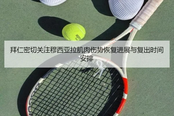 拜仁密切关注穆西亚拉肌肉伤势恢复进展与复出时间安排 - cc7c7.app