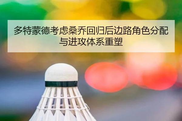 多特蒙德考虑桑乔回归后边路角色分配与进攻体系重塑 - cc7c7.app