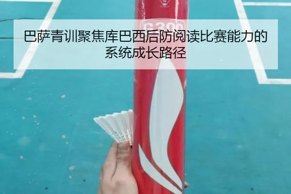 巴萨青训聚焦库巴西后防阅读比赛能力的系统成长路径