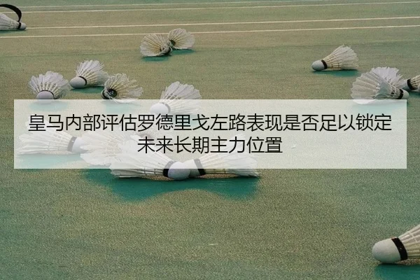 皇马内部评估罗德里戈左路表现是否足以锁定未来长期主力位置 - c7c7