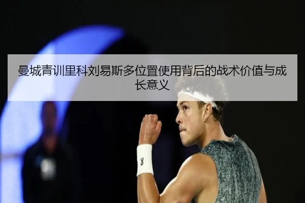 曼城青训里科刘易斯多位置使用背后的战术价值与成长意义 - cc7c7.app