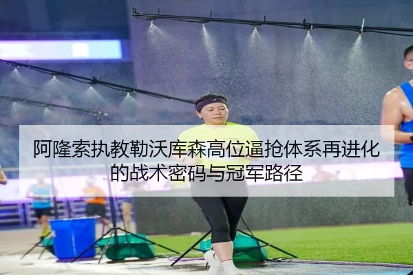 阿隆索执教勒沃库森高位逼抢体系再进化的战术密码与冠军路径 | c7c7