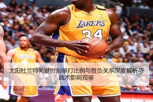 太阳杜兰特关键时刻单打比例与胜负关系深度解析与战术影响观察 - cc7c7.app