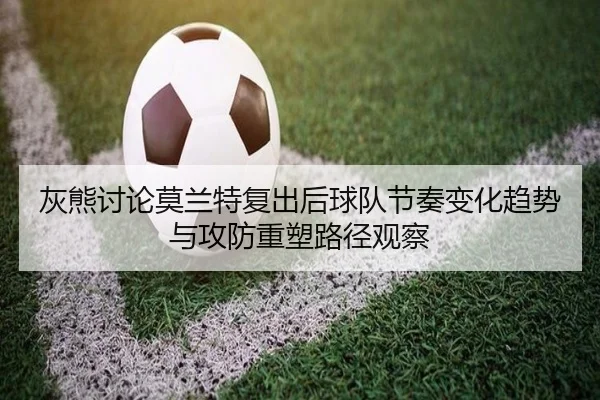 灰熊讨论莫兰特复出后球队节奏变化趋势与攻防重塑路径观察 | cc7c7.app
